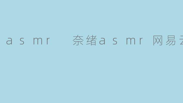 asmr 奈绪asmr网易云